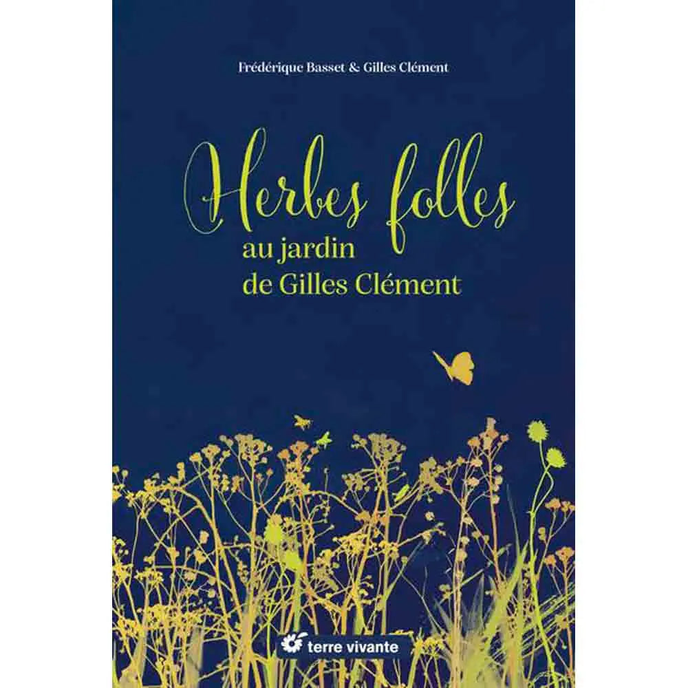 HERBES FOLLES AU JARDIN DE GILLES CLÉMENT - ALIMENTAIRES, MÉDICINALES, TINCTORIALES